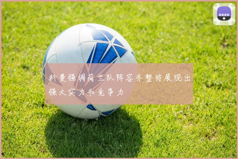 科曼强调荷兰队阵容齐整将展现出强大实力和竞争力