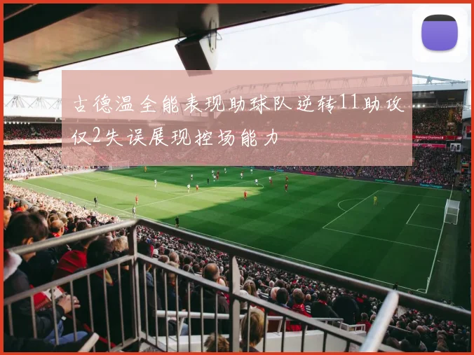 古德温全能表现助球队逆转11助攻仅2失误展现控场能力