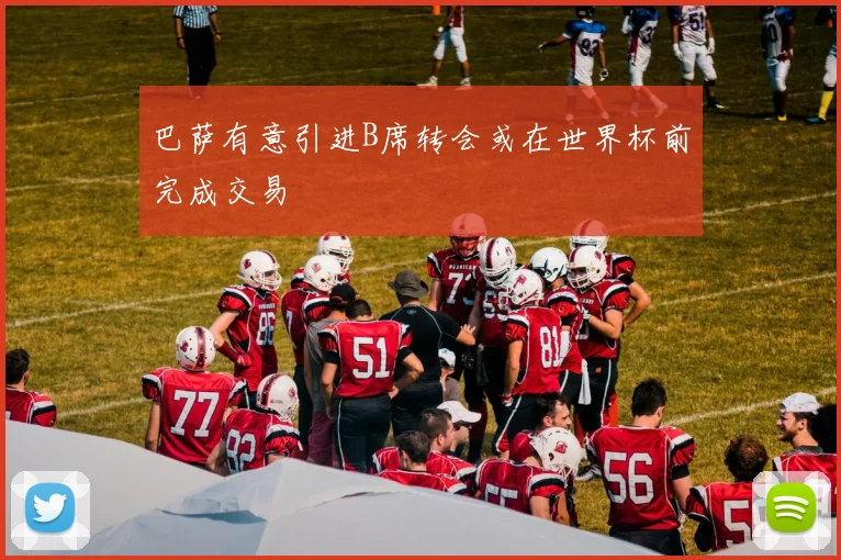 巴萨有意引进B席转会或在世界杯前完成交易