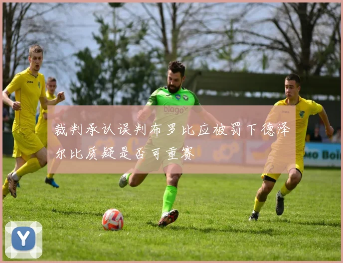 裁判承认误判布罗比应被罚下德泽尔比质疑是否可重赛