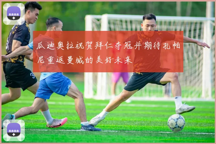 瓜迪奥拉祝贺拜仁夺冠并期待孔帕尼重返曼城的美好未来
