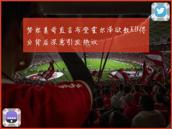 努尔基奇直言布登霍尔泽欲教KD得分背后深意引发热议