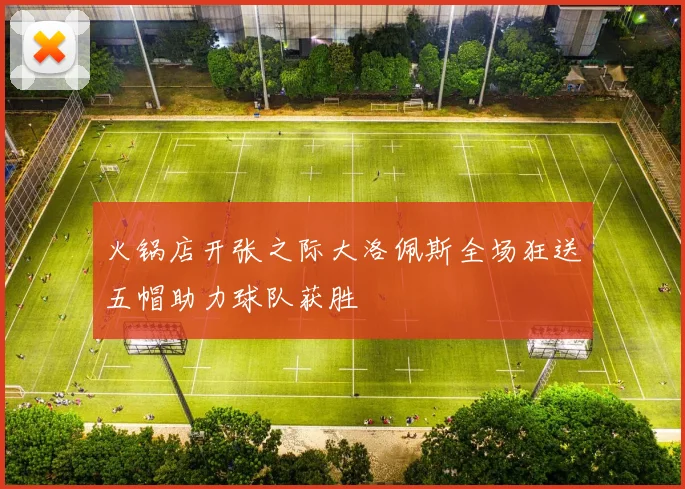 火锅店开张之际大洛佩斯全场狂送五帽助力球队获胜
