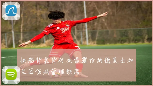 快船背靠背对决雷霆伦纳德复出加兰因伤病管理缺席