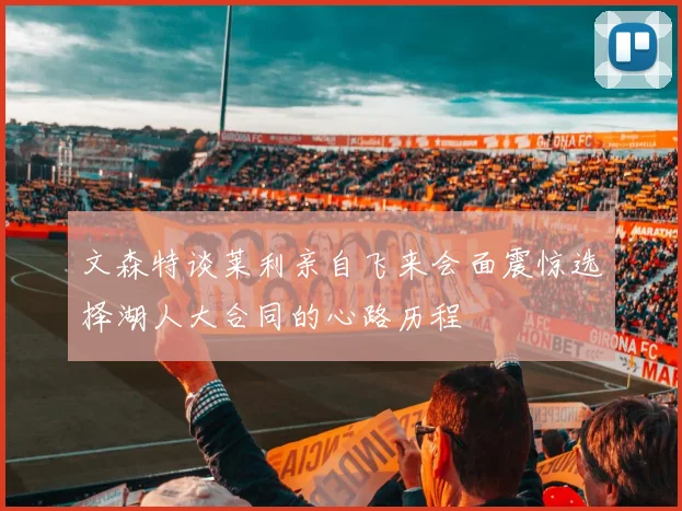 文森特谈莱利亲自飞来会面震惊选择湖人大合同的心路历程