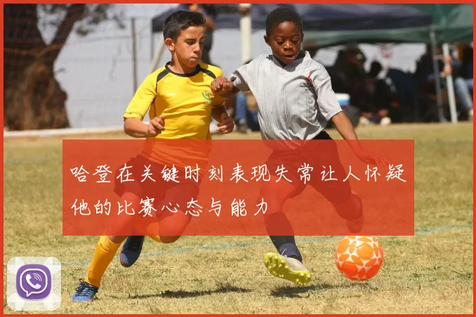 哈登在关键时刻表现失常让人怀疑他的比赛心态与能力