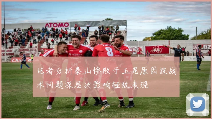记者分析泰山惨败于玉昆原因技战术问题深层次影响轻敌表现