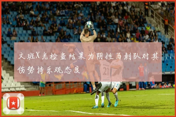 文班X光检查结果为阴性马刺队对其伤势持乐观态度