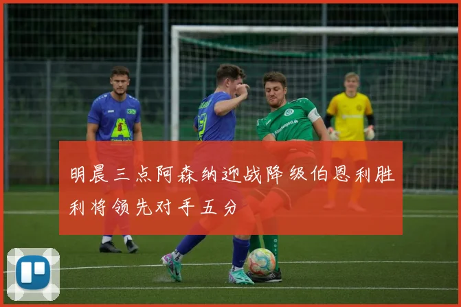 明晨三点阿森纳迎战降级伯恩利胜利将领先对手五分