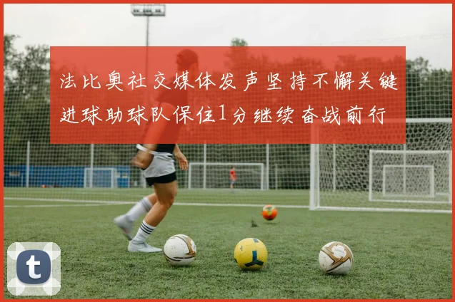 法比奥社交媒体发声坚持不懈关键进球助球队保住1分继续奋战前行