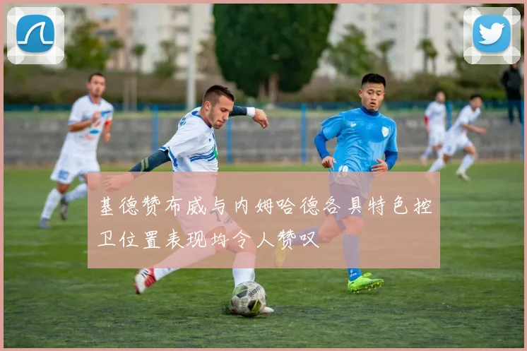 基德赞布威与内姆哈德各具特色控卫位置表现均令人赞叹