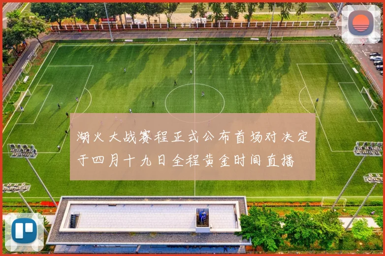 湖火大战赛程正式公布首场对决定于四月十九日全程黄金时间直播