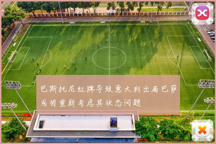 巴斯托尼红牌导致意大利出局巴萨或将重新考虑其状态问题