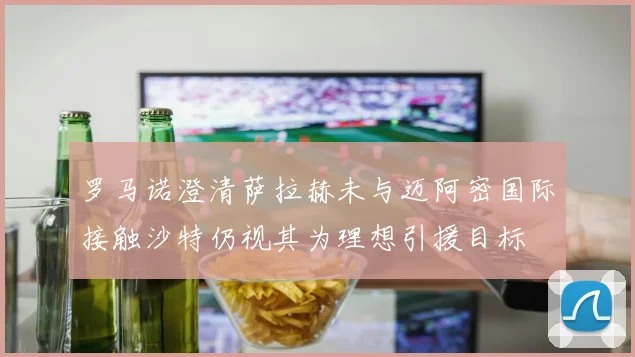 罗马诺澄清萨拉赫未与迈阿密国际接触沙特仍视其为理想引援目标
