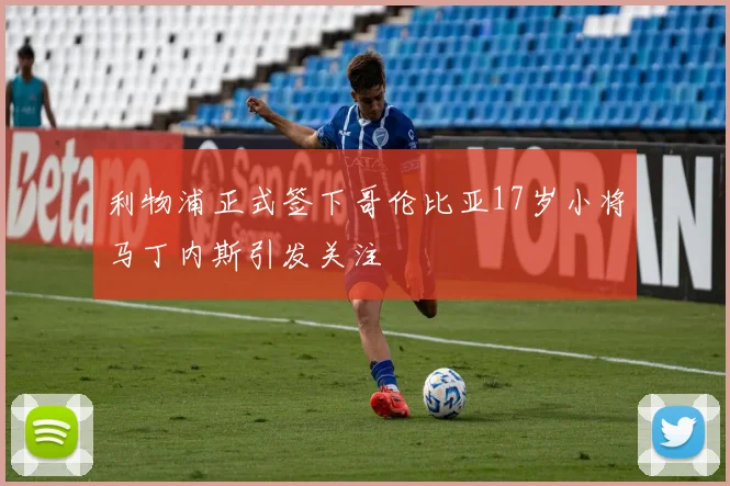 利物浦正式签下哥伦比亚17岁小将马丁内斯引发关注